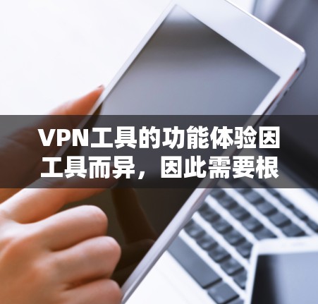 VPN工具的功能体验因工具而异，因此需要根据具体工具的特性来评估其功能和使用体验。以下是一些常见的VPN工具及其功能体验