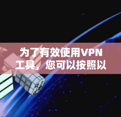 为了有效使用VPN工具,您可以按照以下步骤进行 为了有效使用VPN工具,您可以按照以下步骤进行