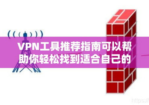 VPN工具推荐指南可以帮助你轻松找到适合自己的VPN服务。以下是一些推荐工具的概述和特点,供你参考 VPN工具推荐指南可以帮助你轻松找到适合自己的VPN服务。以下是一些推荐工具的概述和特点,供你参考