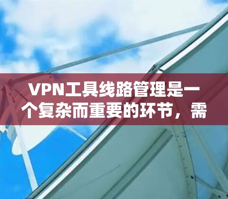 VPN工具线路管理是一个复杂而重要的环节,需要综合考虑多个方面以确保安全和合规。以下是该领域的一些关键步骤和方法 VPN工具线路管理是一个复杂而重要的环节,需要综合考虑多个方面以确保安全和合规。以下是该领域的一些关键步骤和方法