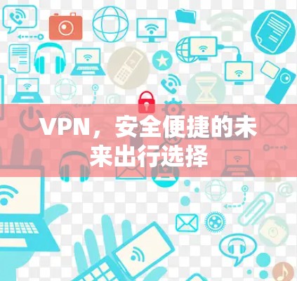 VPN，安全便捷的未来出行选择
