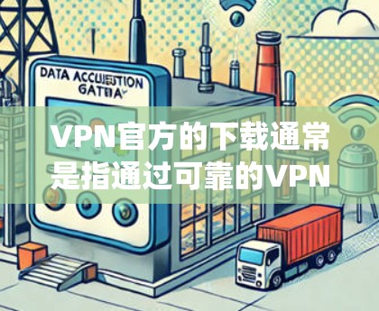 VPN官方的下载通常是指通过可靠的VPN服务提供商（如DZNet、Netoret、Copper等）来连接外部网络的软件。这些软件通常提供良好的隐私设置、安全功能和可靠的服务，适合在Mac设备上运行
