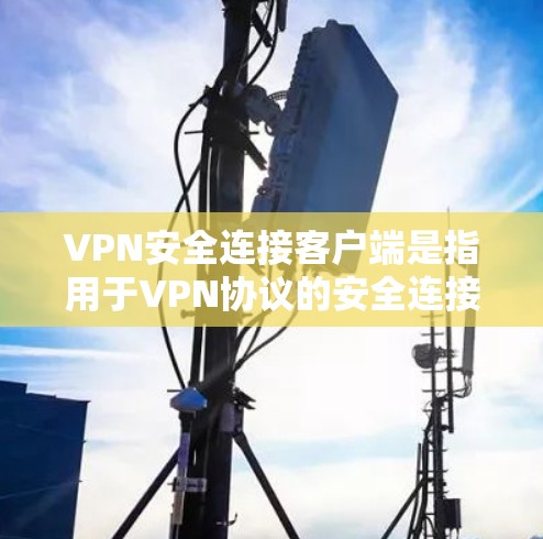 VPN安全连接客户端是指用于VPN协议的安全连接软件，通常是在VPN协议中使用的端点，确保数据传输的安全性。以下是一些推荐的VPN安全连接客户端，帮助您保护您的数据和网络安全
