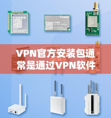 VPN官方安装包通常是通过VPN软件下载的，这些软件通常通过安装包安装到设备上，然后连接到目标服务器。以下是具体的步骤