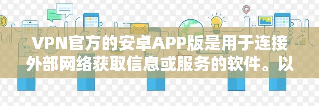 VPN官方的安卓APP版是用于连接外部网络获取信息或服务的软件。以下是几种常用版本及其特点