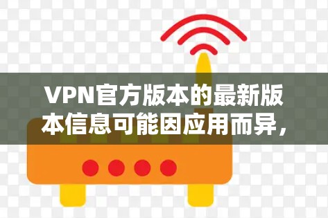 VPN官方版本的最新版本信息可能因应用而异，因此建议您通过应用商店或VPN服务提供商的官方网站查询最新版本。以下是常见的VPN软件和它们的最新版本推荐