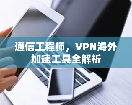 通信工程师，VPN海外加速工具全解析