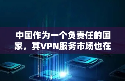 中国作为一个负责任的国家，其VPN服务市场也在不断完善中。以下是关于中国官方的VPN服务的一些信息