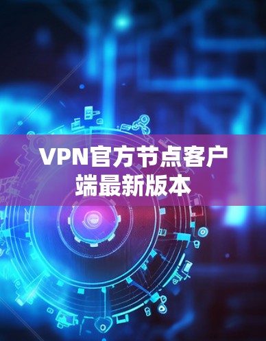 VPN官方节点客户端最新版本