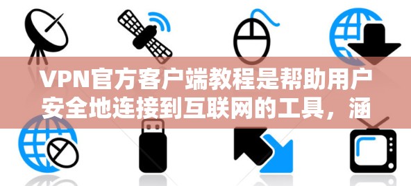 VPN官方客户端教程是帮助用户安全地连接到互联网的工具，涵盖安装、配置、安全软件使用、高级功能以及网络管理等多个方面。以下是对这些教程的详细总结