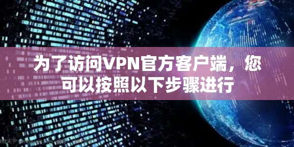为了访问VPN官方客户端，您可以按照以下步骤进行