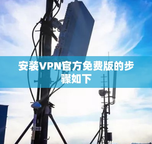 安装VPN官方免费版的步骤如下 安装VPN官方免费版的步骤如下