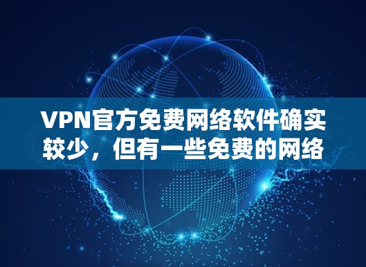 VPN官方免费网络软件确实较少，但有一些免费的网络工具和软件可以满足部分需求。以下是一些常见的免费VPN软件及其使用方法