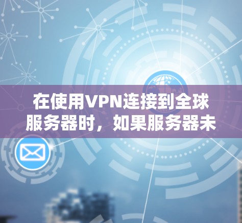 在使用VPN连接到全球服务器时，如果服务器未响应，可以按照以下步骤进行处理