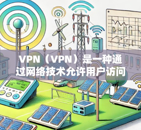VPN（VPN）是一种通过网络技术允许用户访问外部网络设备的技术，目的是为了安全地传输数据或访问互联网服务。VPN通常使用加密技术，如SSL、HTTPS，以确保数据的安全性和隐私