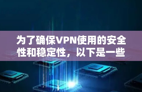 为了确保VPN使用的安全性和稳定性，以下是一些关键步骤和考虑