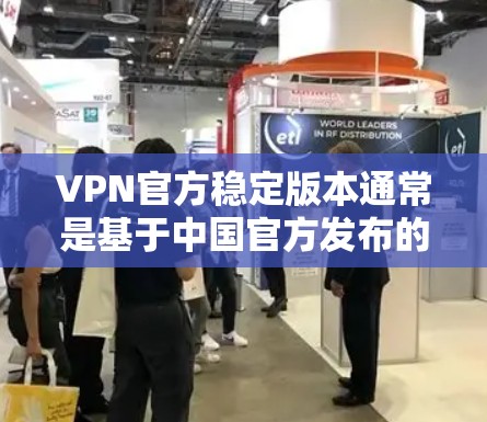 VPN官方稳定版本通常是基于中国官方发布的安全和可靠的协议，旨在保护用户的数据和隐私。以下是几个主流的VPN推荐，它们通常基于官方稳定版本