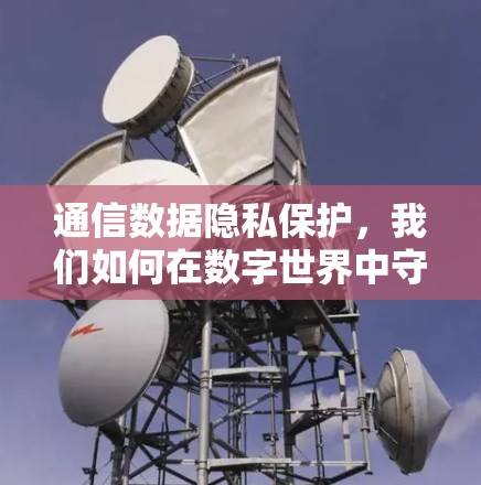 通信数据隐私保护,我们如何在数字世界中守护隐私? 通信数据隐私保护,我们如何在数字世界中守护隐私?