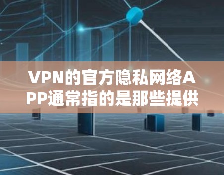 VPN的官方隐私网络APP通常指的是那些提供VPN服务的官方应用,这些应用通过隐私协议保护用户的网络流量和数据。以下是几种常见的VPNAPP,并简要说明它们的隐私功能 VPN的官方隐私网络APP通常指的是那些提供VPN服务的官方应用,这些应用通过隐私协议保护用户的网络流量和数据。以下是几种常见的VPNAPP,并简要说明它们的隐私功能
