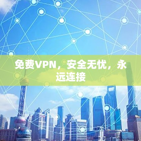 免费VPN,安全无忧,永远连接 免费VPN,安全无忧,永远连接