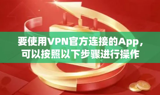 要使用VPN官方连接的App,可以按照以下步骤进行操作 要使用VPN官方连接的App,可以按照以下步骤进行操作