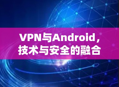 VPN与Android,技术与安全的融合 VPN与Android,技术与安全的融合