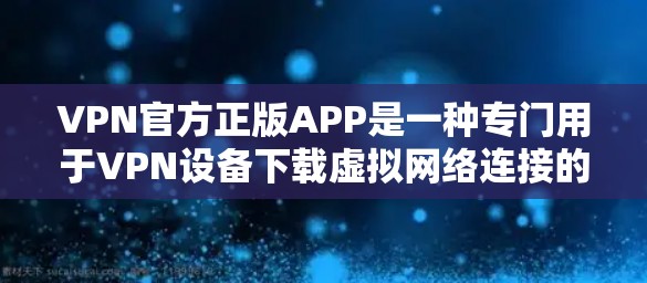 VPN官方正版APP是一种专门用于VPN设备下载虚拟网络连接的软件,确保内容安全和可靠。以下是关于这些APP的详细信息 VPN官方正版APP是一种专门用于VPN设备下载虚拟网络连接的软件,确保内容安全和可靠。以下是关于这些APP的详细信息