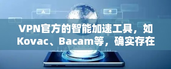 VPN官方的智能加速工具，如Kovac、Bacam等，确实存在，但需谨慎使用。以下是对这些工具的详细分析