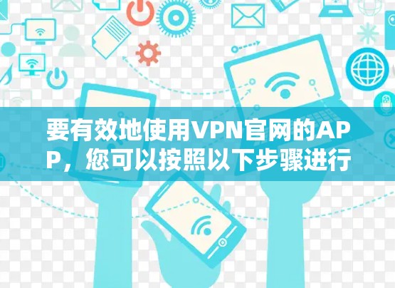 要有效地使用VPN官网的APP，您可以按照以下步骤进行操作