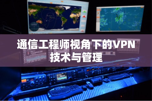 通信工程师视角下的VPN技术与管理