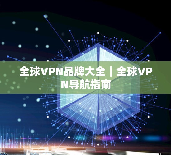 全球VPN品牌大全｜全球VPN导航指南