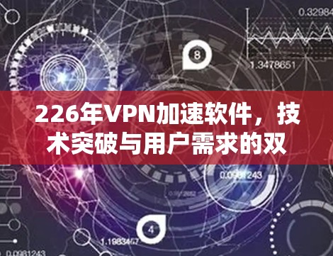226年VPN加速软件，技术突破与用户需求的双重挑战