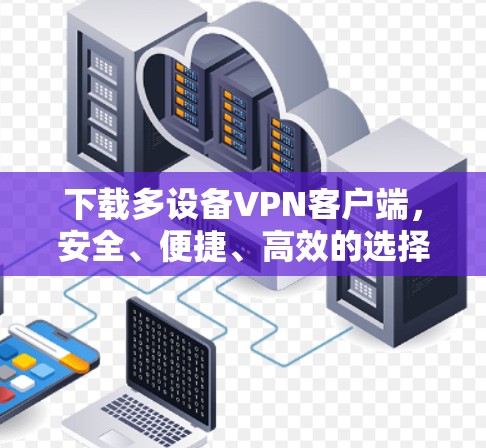 下载多设备VPN客户端,安全、便捷、高效的选择 下载多设备VPN客户端,安全、便捷、高效的选择