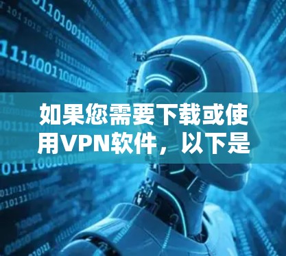 如果您需要下载或使用VPN软件,以下是几种常见VPN软件的下载链接和使用方法,包括免费软件和付费软件的下载链接 如果您需要下载或使用VPN软件,以下是几种常见VPN软件的下载链接和使用方法,包括免费软件和付费软件的下载链接