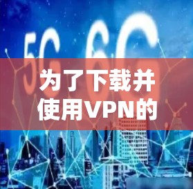 为了下载并使用VPN的高速代理软件,您可以按照以下步骤进行 为了下载并使用VPN的高速代理软件,您可以按照以下步骤进行