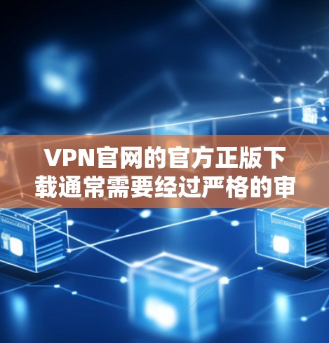 VPN官网的官方正版下载通常需要经过严格的审核和认证,这些软件通常需要特定的设备和权限。以下是一些建议和资源 VPN官网的官方正版下载通常需要经过严格的审核和认证,这些软件通常需要特定的设备和权限。以下是一些建议和资源