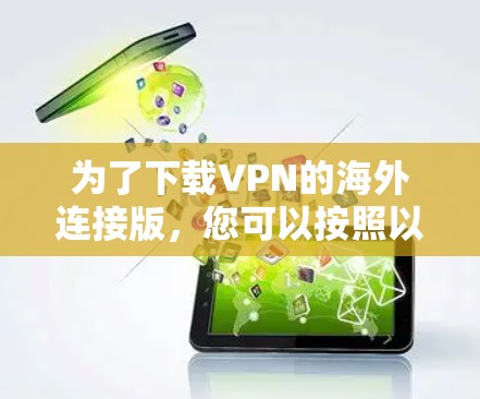 为了下载VPN的海外连接版，您可以按照以下步骤进行