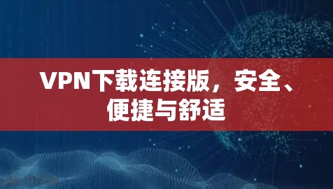 VPN下载连接版，安全、便捷与舒适