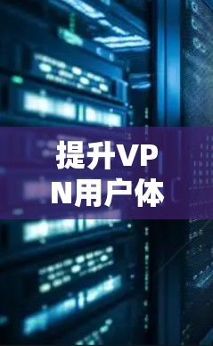 提升VPN用户体验,深度解析加速技术与解决方案 提升VPN用户体验,深度解析加速技术与解决方案
