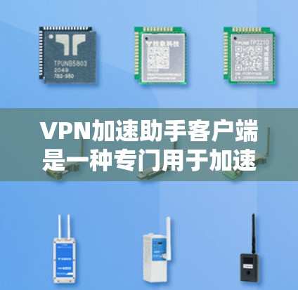 VPN加速助手客户端是一种专门用于加速VPN下载的客户端软件,帮助用户更快地下载所需内容。以下是推荐的几种常用的VPN加速助手客户端 VPN加速助手客户端是一种专门用于加速VPN下载的客户端软件,帮助用户更快地下载所需内容。以下是推荐的几种常用的VPN加速助手客户端