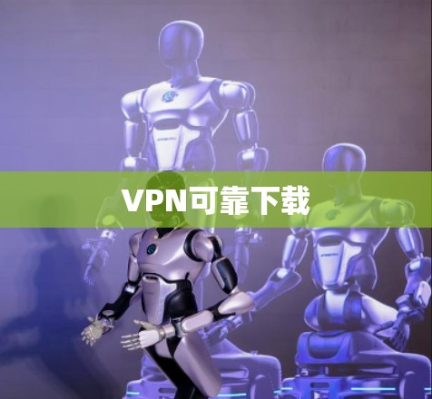 VPN可靠下载 VPN可靠下载