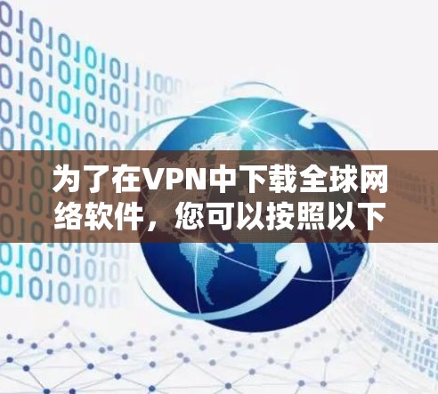 为了在VPN中下载全球网络软件，您可以按照以下步骤操作