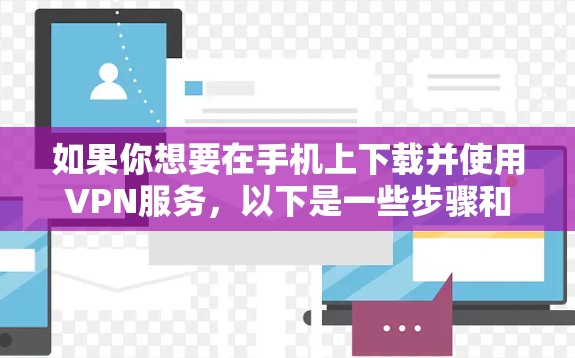如果你想要在手机上下载并使用VPN服务，以下是一些步骤和建议，帮助你进行操作