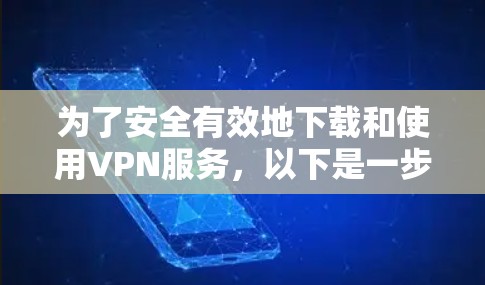 为了安全有效地下载和使用VPN服务,以下是一步步的建议 为了安全有效地下载和使用VPN服务,以下是一步步的建议