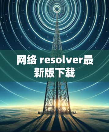 网络 resolver最新版下载 网络 resolver最新版下载