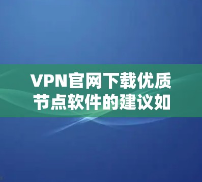 VPN官网下载优质节点软件的建议如下 VPN官网下载优质节点软件的建议如下