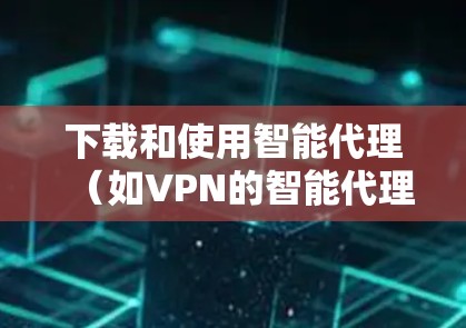 下载和使用智能代理(如VPN的智能代理)是安全和便利的连接方式。以下是详细的步骤,帮助你下载和使用智能代理 下载和使用智能代理(如VPN的智能代理)是安全和便利的连接方式。以下是详细的步骤,帮助你下载和使用智能代理