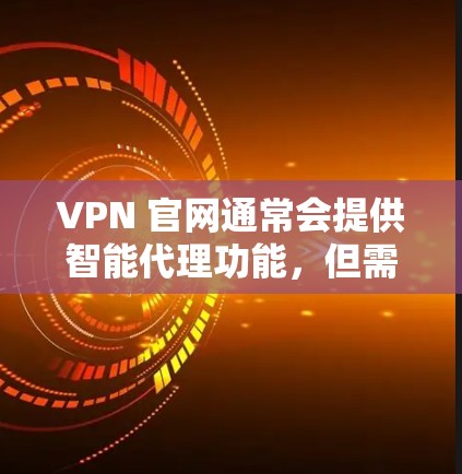 VPN 官网通常会提供智能代理功能,但需要根据具体的VPN服务来确认。以下是一些常见的步骤和注意事项,帮助您了解如何安装和使用智能代理 VPN 官网通常会提供智能代理功能,但需要根据具体的VPN服务来确认。以下是一些常见的步骤和注意事项,帮助您了解如何安装和使用智能代理