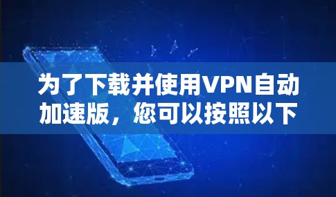 为了下载并使用VPN自动加速版，您可以按照以下步骤操作