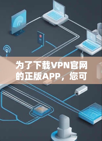 为了下载VPN官网的正版APP，您可以按照以下步骤进行